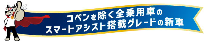 コペンを除く全乗用車のスマートアシスト搭載グレードの新車