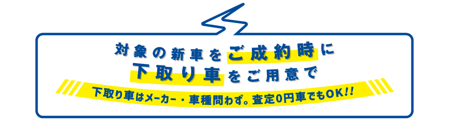 対象車ご成約時に下取り車をご用意で