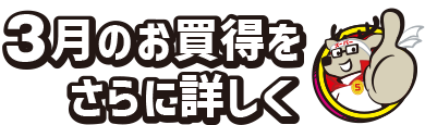 3月のお買得情報をさらに詳しく