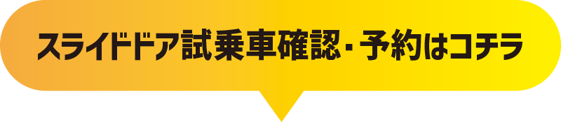 スライドドア試乗車 確認・予約はコチラ