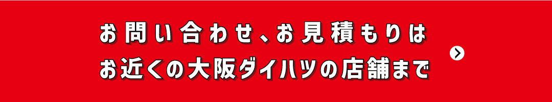 お問い合わせ、お見積もりはお近くの大阪ダイハツ店まで